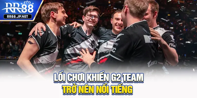 Lối chơi khiến G2 Team trở nên nổi tiếng Lối chơi khiến G2 Team trở nên nổi tiếng